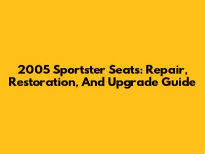 2005 Sportster Seats: Repair, Restoration, And Upgrade Guide