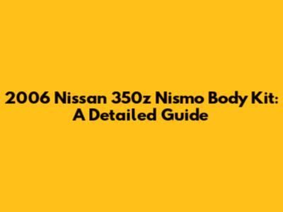 2006 Nissan 350z Nismo Body Kit: A Detailed Guide