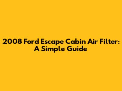 2008 Ford Escape Cabin Air Filter: A Simple Guide