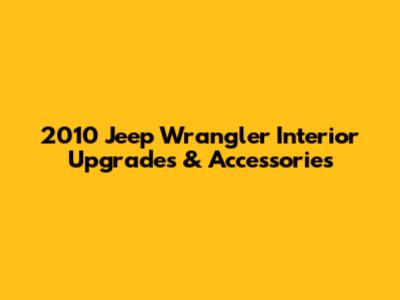 2010 Jeep Wrangler Interior Upgrades & Accessories