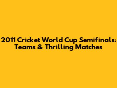 2011 Cricket World Cup Semifinals: Teams & Thrilling Matches