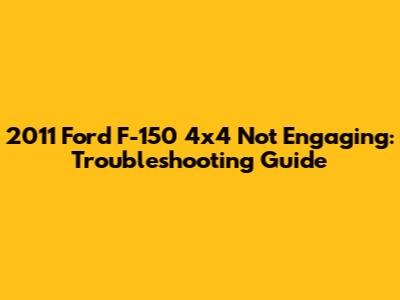2011 Ford F-150 4x4 Not Engaging: Troubleshooting Guide