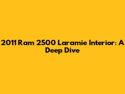 2011 Ram 2500 Laramie Interior: A Deep Dive