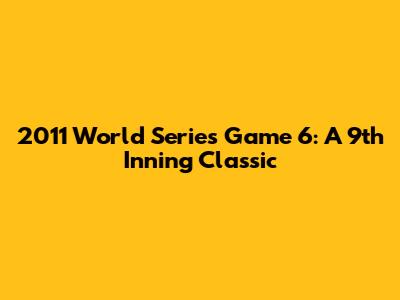 2011 World Series Game 6: A 9th Inning Classic
