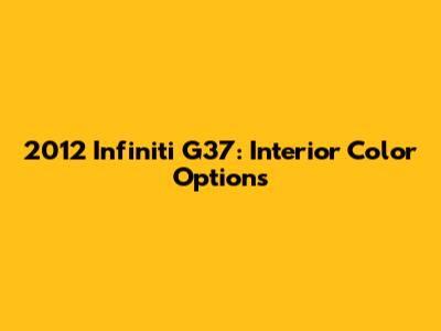 2012 Infiniti G37: Interior Color Options