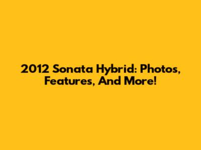 2012 Sonata Hybrid: Photos, Features, And More!