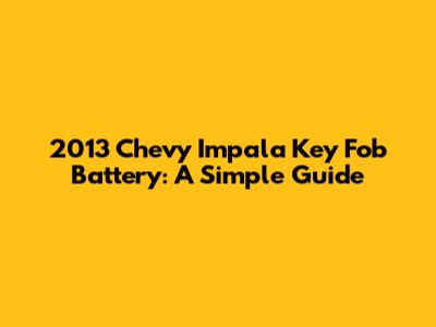 2013 Chevy Impala Key Fob Battery: A Simple Guide