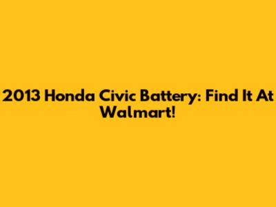 2013 Honda Civic Battery: Find It At Walmart!