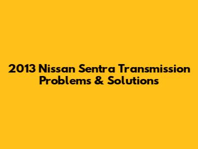2013 Nissan Sentra Transmission Problems & Solutions