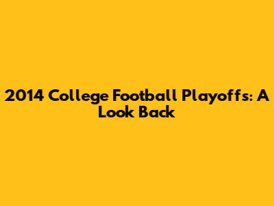 2014 College Football Playoffs: A Look Back