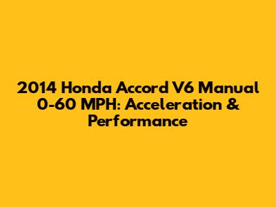 2014 Honda Accord V6 Manual 0-60 MPH: Acceleration & Performance