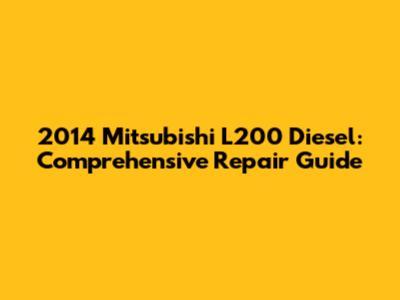 2014 Mitsubishi L200 Diesel: Comprehensive Repair Guide