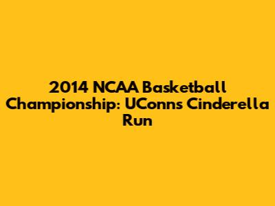 2014 NCAA Basketball Championship: UConn's Cinderella Run