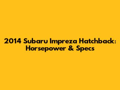 2014 Subaru Impreza Hatchback: Horsepower & Specs