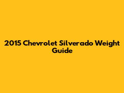 2015 Chevrolet Silverado Weight Guide