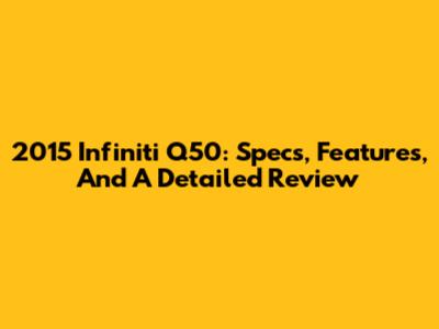 2015 Infiniti Q50: Specs, Features, And A Detailed Review