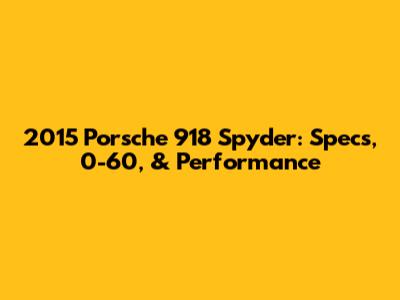 2015 Porsche 918 Spyder: Specs, 0-60, & Performance