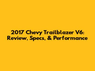 2017 Chevy Trailblazer V6: Review, Specs, & Performance
