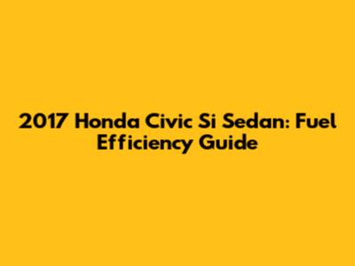 2017 Honda Civic Si Sedan: Fuel Efficiency Guide