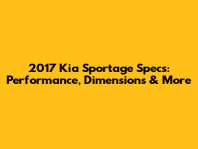 2017 Kia Sportage Specs: Performance, Dimensions & More