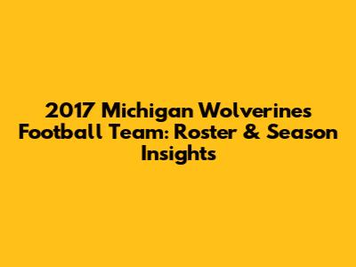 2017 Michigan Wolverines Football Team: Roster & Season Insights