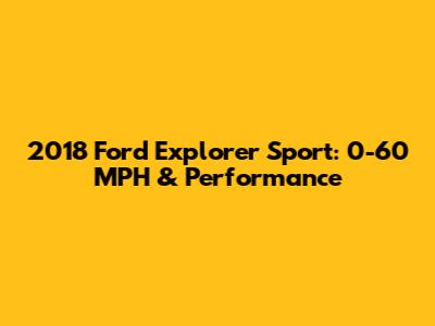 2018 Ford Explorer Sport: 0-60 MPH & Performance