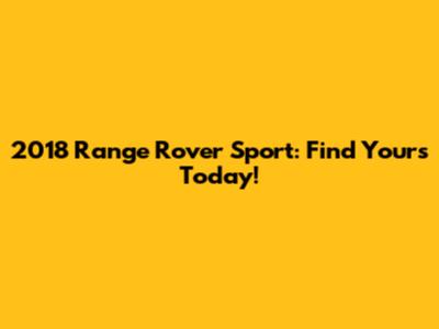 2018 Range Rover Sport: Find Yours Today!