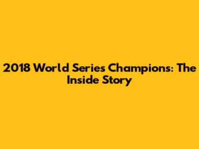 2018 World Series Champions: The Inside Story