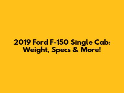 2019 Ford F-150 Single Cab: Weight, Specs & More!