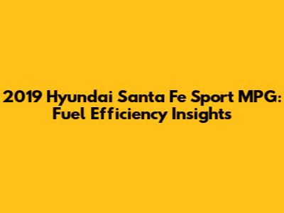 2019 Hyundai Santa Fe Sport MPG: Fuel Efficiency Insights