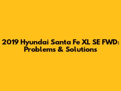 2019 Hyundai Santa Fe XL SE FWD: Problems & Solutions