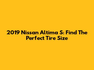 2019 Nissan Altima S: Find The Perfect Tire Size