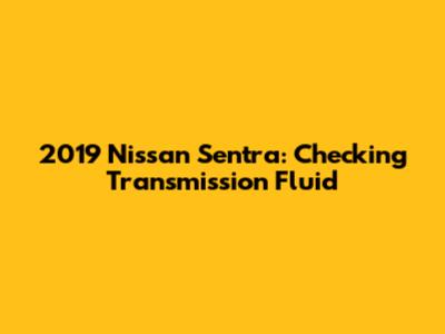 2019 Nissan Sentra: Checking Transmission Fluid