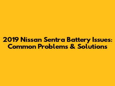 2019 Nissan Sentra Battery Issues: Common Problems & Solutions