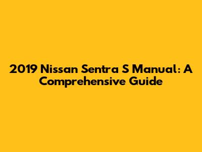 2019 Nissan Sentra S Manual: A Comprehensive Guide