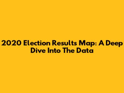 2020 Election Results Map: A Deep Dive Into The Data