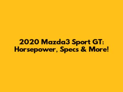 2020 Mazda3 Sport GT: Horsepower, Specs & More!
