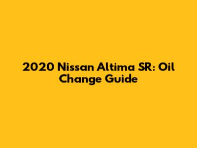 2020 Nissan Altima SR: Oil Change Guide