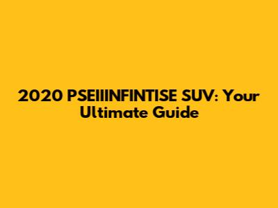 2020 PSEIIINFINTISE SUV: Your Ultimate Guide