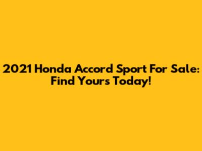 2021 Honda Accord Sport For Sale: Find Yours Today!