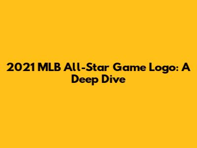 2021 MLB All-Star Game Logo: A Deep Dive