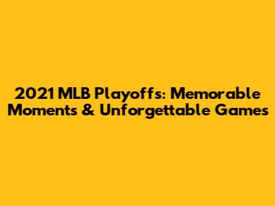 2021 MLB Playoffs: Memorable Moments & Unforgettable Games