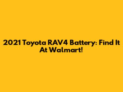 2021 Toyota RAV4 Battery: Find It At Walmart!
