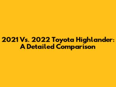 2021 Vs. 2022 Toyota Highlander: A Detailed Comparison