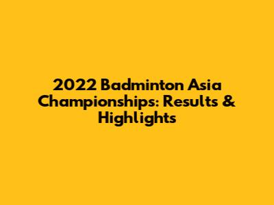 2022 Badminton Asia Championships: Results & Highlights