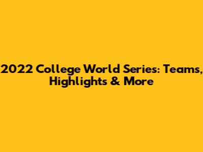 2022 College World Series: Teams, Highlights & More