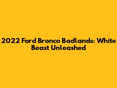 2022 Ford Bronco Badlands: White Beast Unleashed