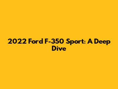 2022 Ford F-350 Sport: A Deep Dive