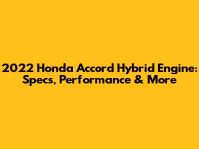 2022 Honda Accord Hybrid Engine: Specs, Performance & More