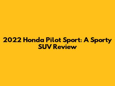 2022 Honda Pilot Sport: A Sporty SUV Review